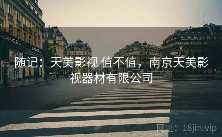 随记:天美影视 值不值,南京天美影视器材有限公司 随记:天美影视 值不值,南京天美影视器材有限公司