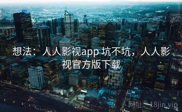 想法：人人影视app 坑不坑，人人影视官方版下载