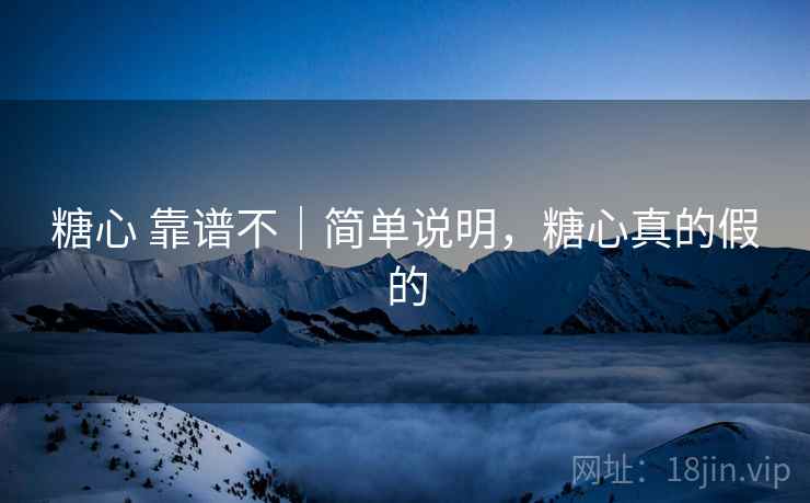 糖心 靠谱不|简单说明,糖心真的假的 糖心 靠谱不|简单说明,糖心真的假的