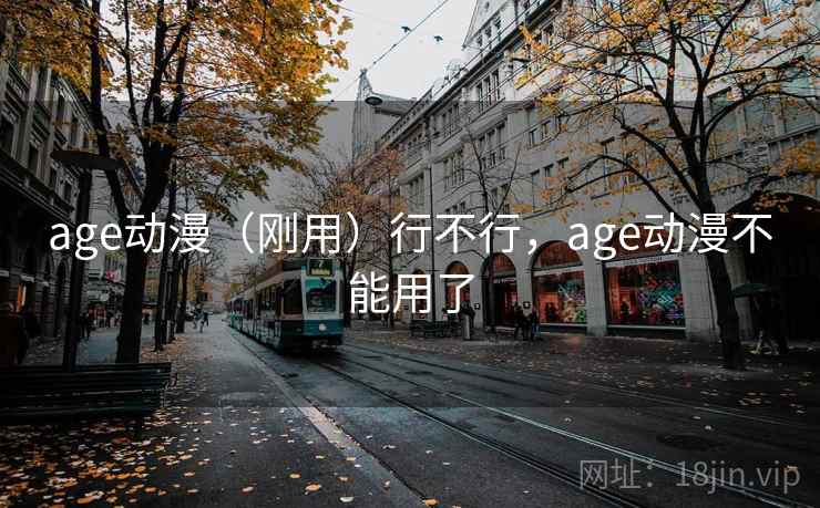age动漫(刚用)行不行,age动漫不能用了 age动漫(刚用)行不行,age动漫不能用了