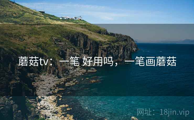 蘑菇tv:一笔 好用吗,一笔画蘑菇 蘑菇tv:一笔 好用吗,一笔画蘑菇