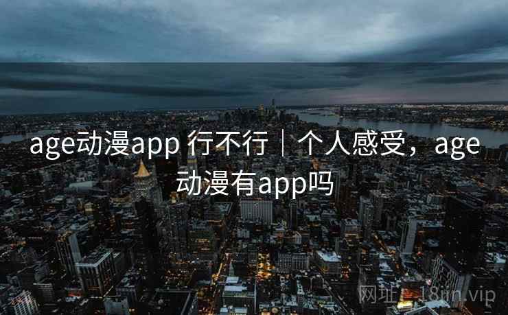 age动漫app 行不行｜个人感受，age动漫有app吗