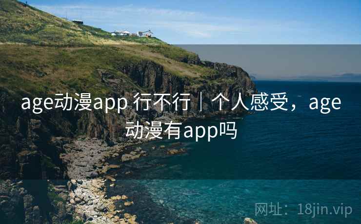 age动漫app 行不行|个人感受,age动漫有app吗 age动漫app 行不行|个人感受,age动漫有app吗