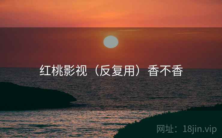 红桃影视（反复用）香不香