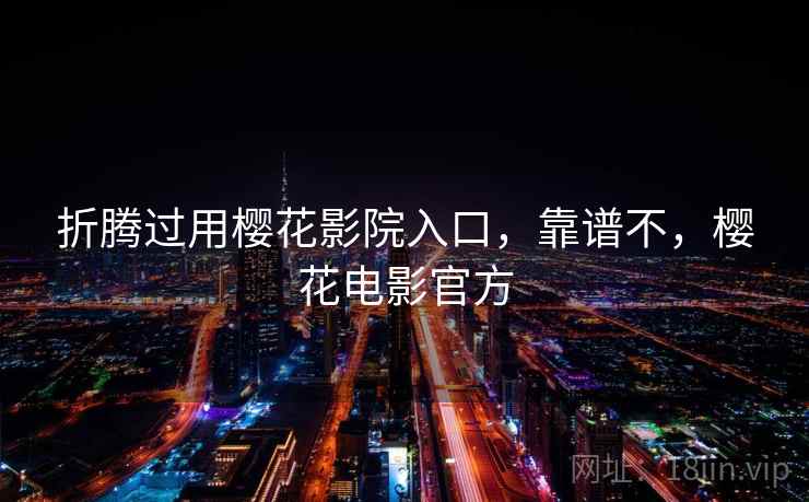 折腾过用樱花影院入口,靠谱不,樱花电影官方 折腾过用樱花影院入口,靠谱不,樱花电影官方