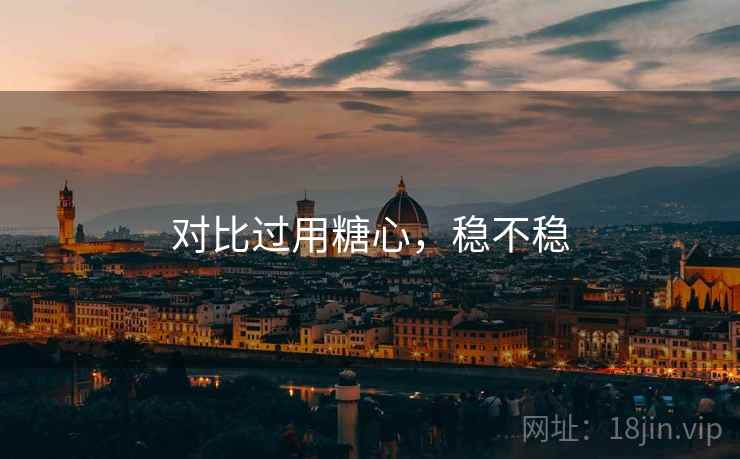 对比过用糖心，稳不稳