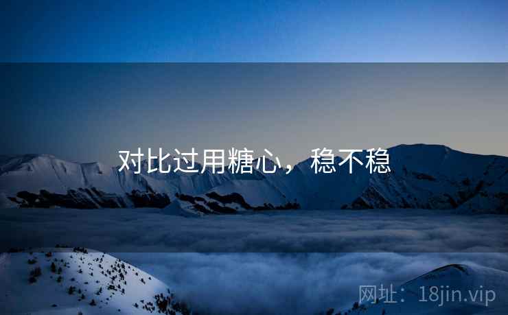 对比过用糖心,稳不稳 对比过用糖心,稳不稳